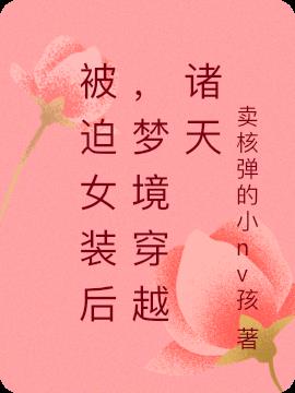 被迫女装后，梦境穿越诸天被迫女装后，梦境穿越诸天