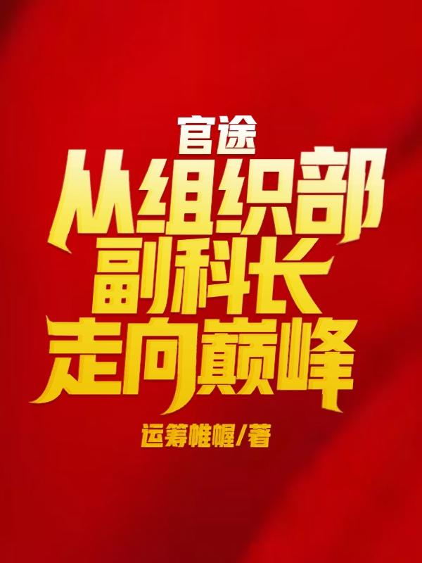 官途：从组织部副科长走向巅峰官途：从组织部副科长走向巅峰