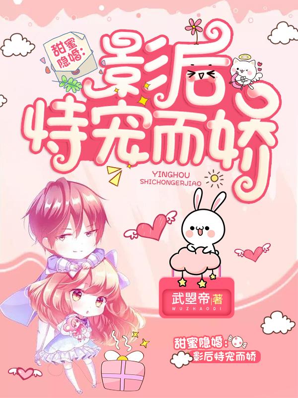甜蜜隐婚：影后恃宠而娇甜蜜隐婚：影后恃宠而娇